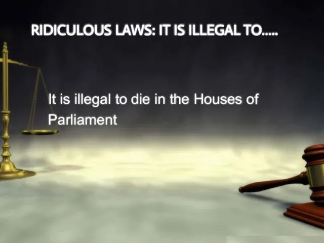 RIDICULOUS LAWS: IT IS ILLEGAL TO….. It is illegal to die in the Houses of Parliament