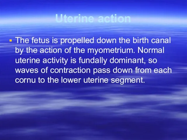 Uterine action The fetus is propelled down the birth canal by the