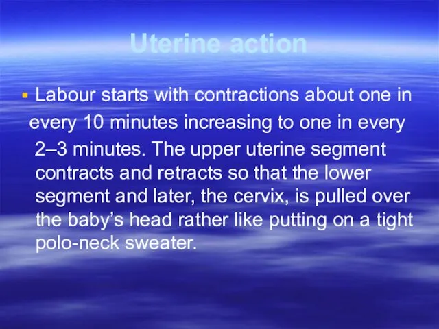 Uterine action Labour starts with contractions about one in every 10 minutes