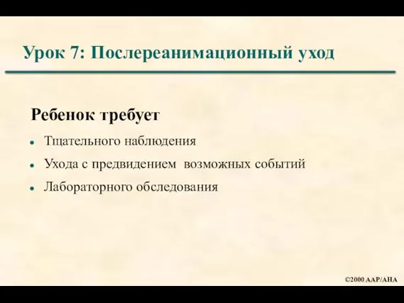 Урок 7: Послереанимационный уход Ребенок требует Тщательного наблюдения Ухода с предвидением возможных событий Лабораторного обследования