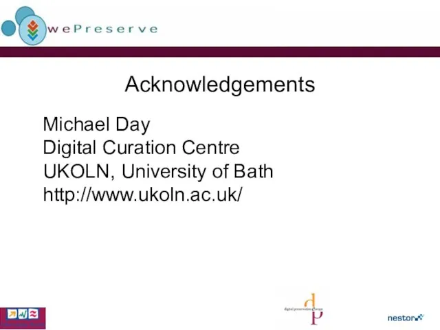 Acknowledgements Michael Day Digital Curation Centre UKOLN, University of Bath http://www.ukoln.ac.uk/