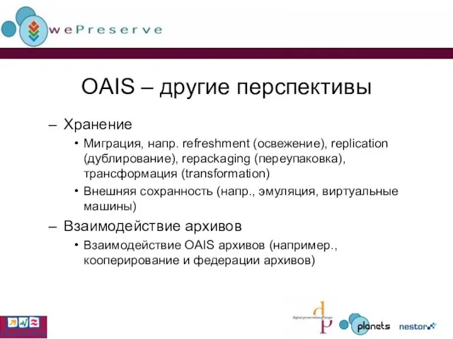 OAIS – другие перспективы Хранение Миграция, напр. refreshment (освежение), replication (дублирование), repackaging