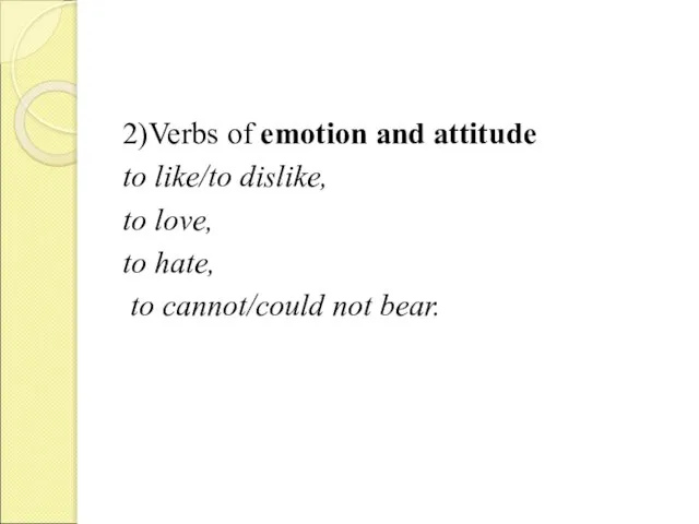 2)Verbs of emotion and attitude to like/to dislike, to love, to hate, to cannot/could not bear.