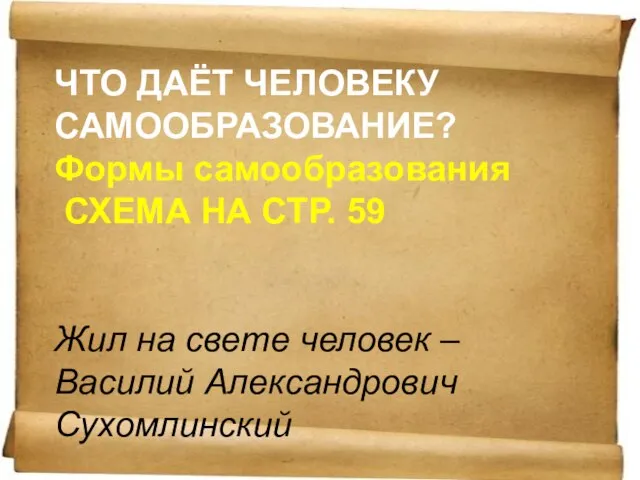 ЧТО ДАЁТ ЧЕЛОВЕКУ САМООБРАЗОВАНИЕ? Формы самообразования СХЕМА НА СТР. 59 Жил на