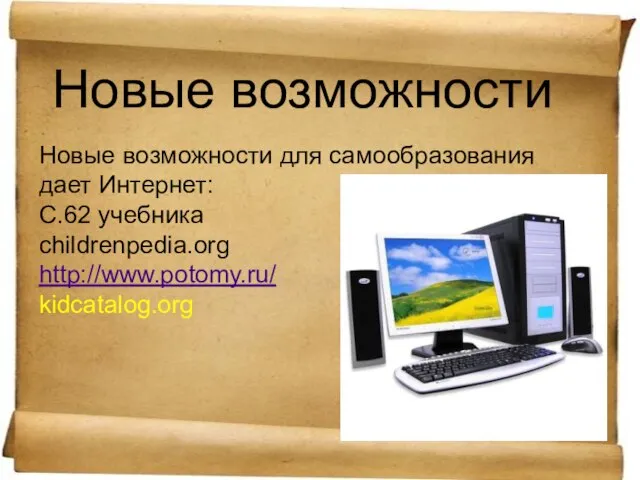 Новые возможности Новые возможности для самообразования дает Интернет: С.62 учебника childrenpedia.org http://www.potomy.ru/ kidcatalog.org