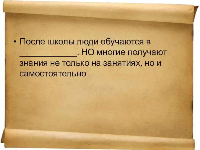 После школы люди обучаются в _____________. НО многие получают знания не только