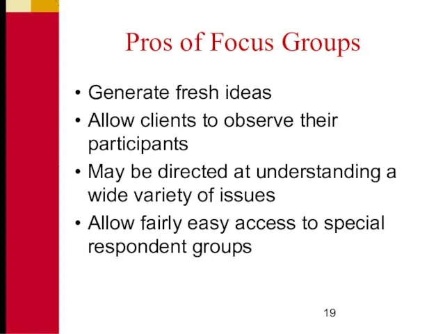 Pros of Focus Groups Generate fresh ideas Allow clients to observe their