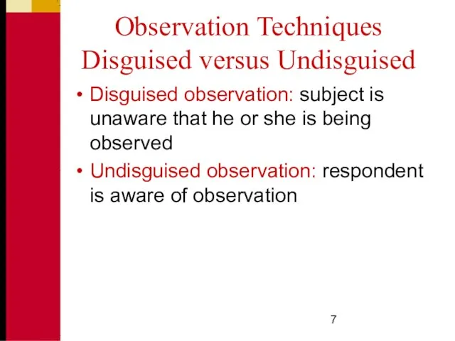 Observation Techniques Disguised versus Undisguised Disguised observation: subject is unaware that he