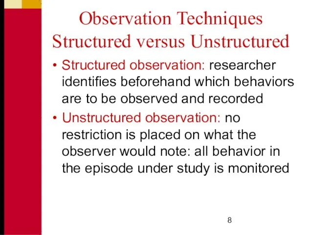 Observation Techniques Structured versus Unstructured Structured observation: researcher identifies beforehand which behaviors