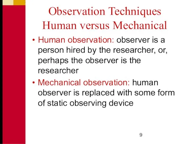 Observation Techniques Human versus Mechanical Human observation: observer is a person hired