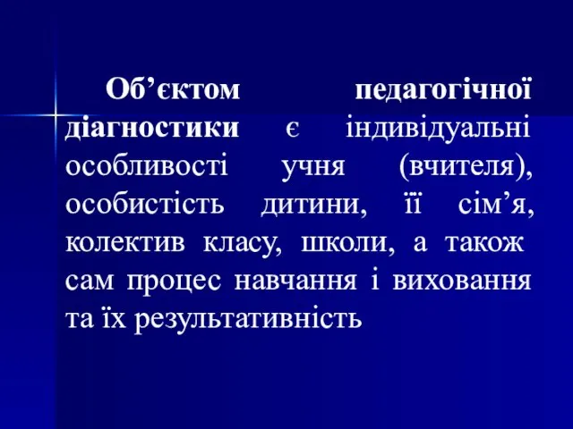 Об’єктом педагогічної діагностики є індивідуальні особливості учня (вчителя), особистість дитини, її сім’я,