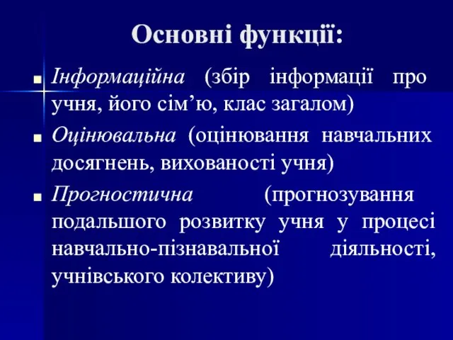 Основні функції: Інформаційна (збір інформації про учня, його сім’ю, клас загалом) Оцінювальна