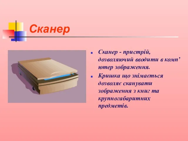 Сканер Сканер - пристрій, дозволяючий вводити в комп’ютер зображення. Кришка що знімається