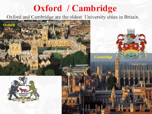 Oxford / Cambridge Oxford and Cambridge are the oldest University cities in Britain. Oxford Cambridge