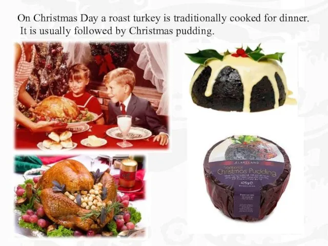 On Christmas Day a roast turkey is traditionally cooked for dinner. It