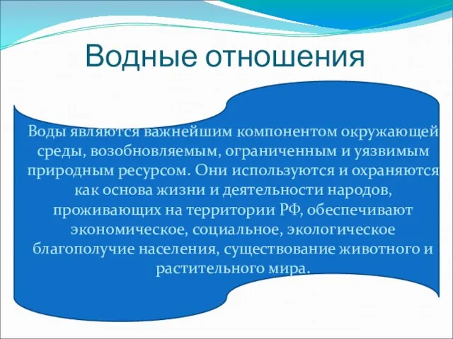 Водные отношения Воды являются важнейшим компонентом окружающей среды, возобновляемым, ограниченным и уязвимым