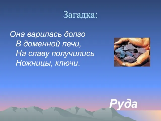 Загадка: Она варилась долго В доменной печи, На славу получились Ножницы, ключи. Руда