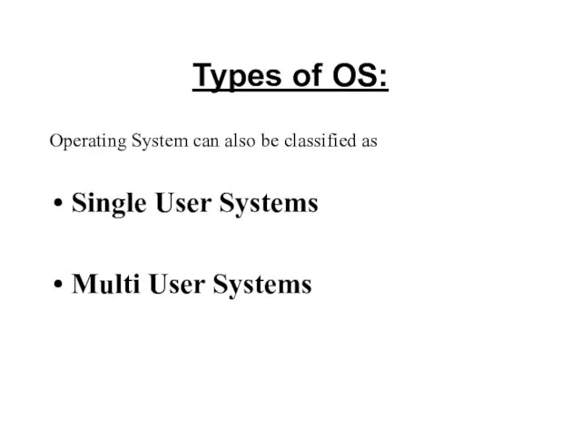 Types of OS: Operating System can also be classified as Single User Systems Multi User Systems