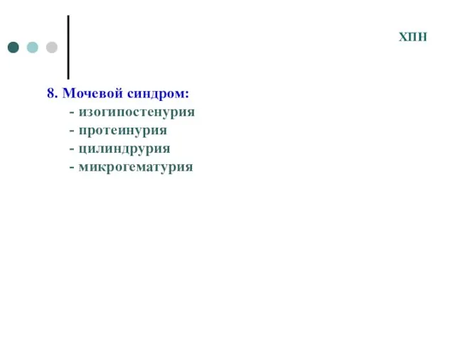 8. Мочевой синдром: - изогипостенурия - протеинурия - цилиндрурия - микрогематурия ХПН