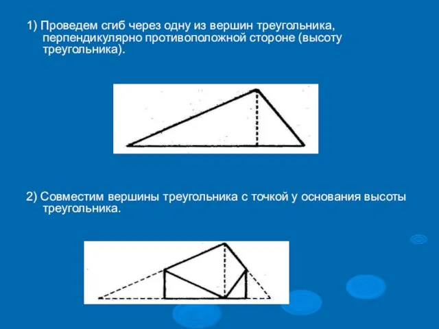 1) Проведем сгиб через одну из вершин треугольника, перпендикулярно противоположной стороне (высоту
