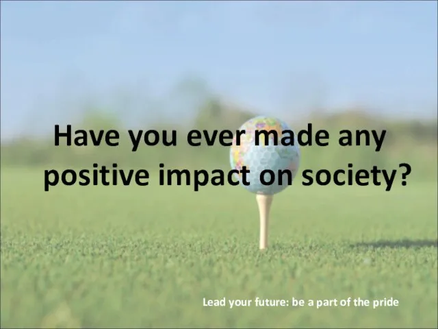 Have you ever made any positive impact on society? Lead your future: