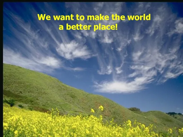 We want to make the world a better place!