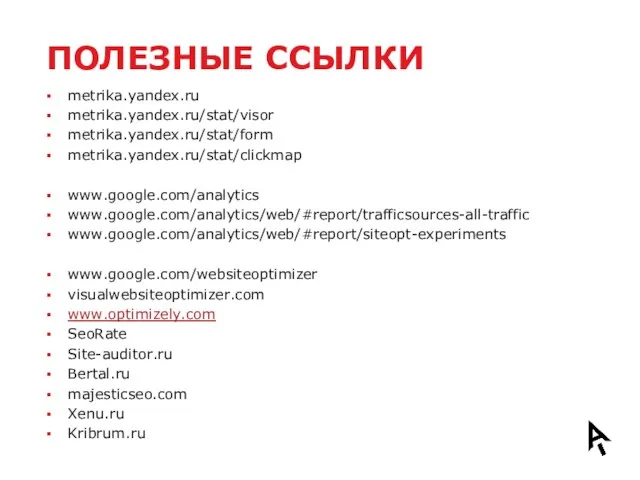 ПОЛЕЗНЫЕ ССЫЛКИ metrika.yandex.ru metrika.yandex.ru/stat/visor metrika.yandex.ru/stat/form metrika.yandex.ru/stat/clickmap www.google.com/analytics www.google.com/analytics/web/#report/trafficsources-all-traffic www.google.com/analytics/web/#report/siteopt-experiments www.google.com/websiteoptimizer visualwebsiteoptimizer.com www.optimizely.com