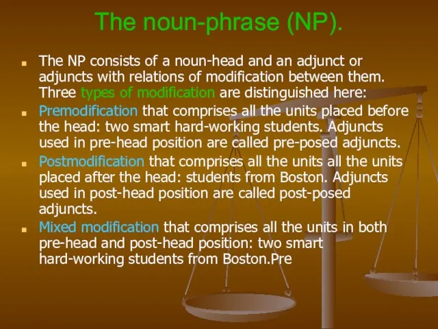 The noun-phrase (NP). The NP consists of a noun-head and an adjunct