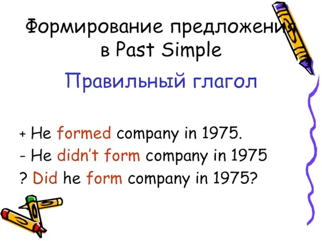 Формирование предложения в Past Simple Правильный глагол + He formed company in