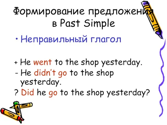 Формирование предложения в Past Simple Неправильный глагол + He went to the