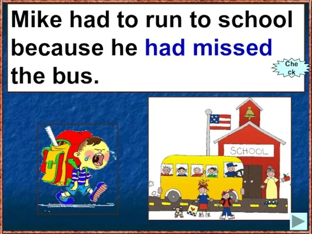 Mike had to run to school because he (to miss) the bus.