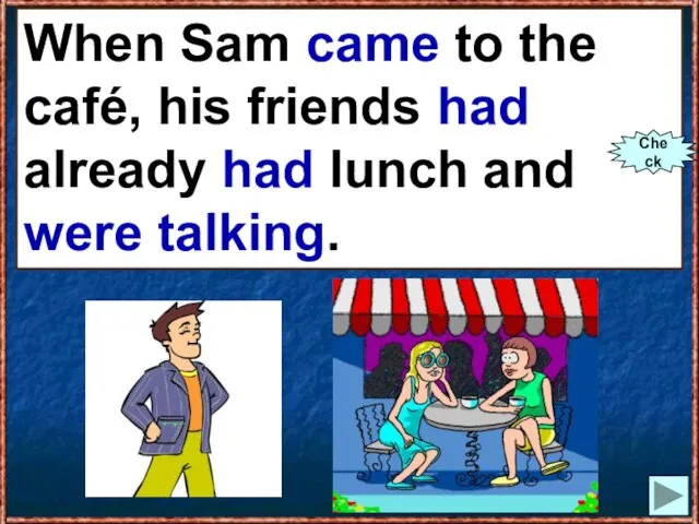 When Sam (to come) to the café, his friends already (to have)