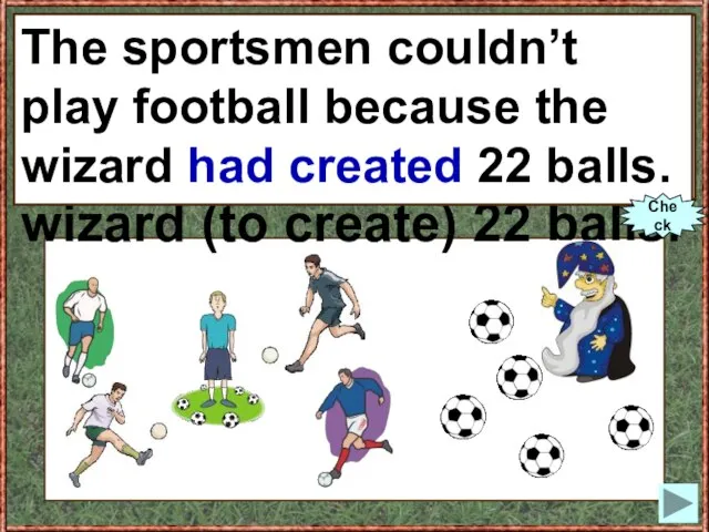 The sportsmen couldn’t play football because the wizard (to create) 22 balls.