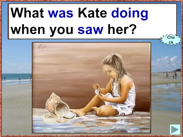 What Kate (to do) when you (to see) her? What was Kate