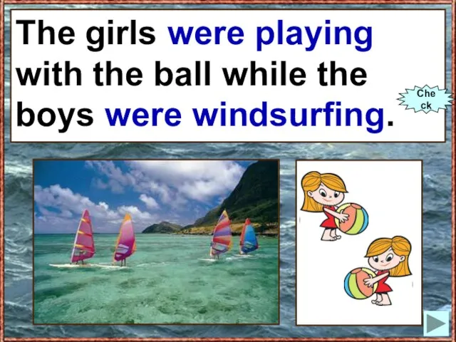 The girls (to play) with the ball while the boys (to windsurf).