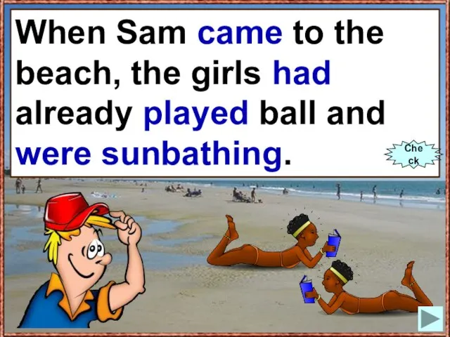 When Sam (to come) to the beach, the girls already (to play)