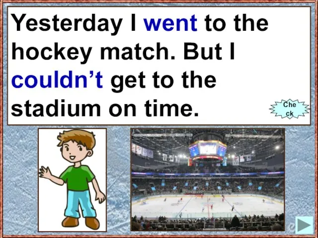 Yesterday I (to go) to the hockey match. But I (cannot) get