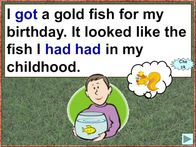 I (to get) a gold fish for my birthday. It looked like