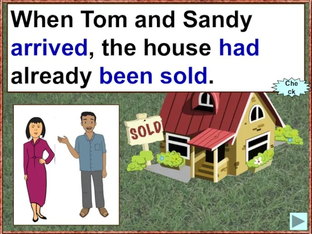 When Tom and Sandy (to arrive), the house already (to sell). When