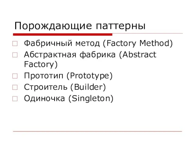 Порождающие паттерны Фабричный метод (Factory Method) Абстрактная фабрика (Abstract Factory) Прототип (Prototype) Строитель (Builder) Одиночка (Singleton)