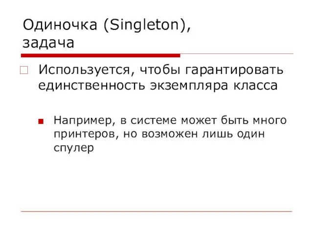 Одиночка (Singleton), задача Используется, чтобы гарантировать единственность экземпляра класса Например, в системе