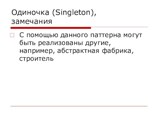 Одиночка (Singleton), замечания С помощью данного паттерна могут быть реализованы другие, например, абстрактная фабрика, строитель