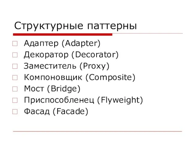 Структурные паттерны Адаптер (Adapter) Декоратор (Decorator) Заместитель (Proxy) Компоновщик (Composite) Мост (Bridge) Приспособленец (Flyweight) Фасад (Facade)