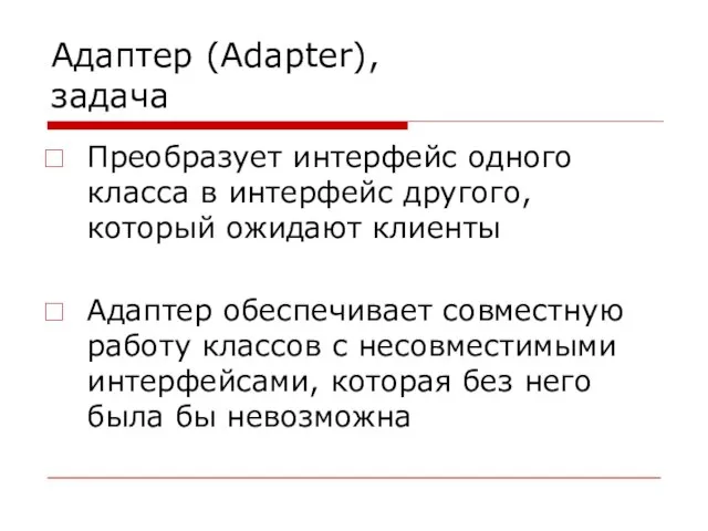 Адаптер (Adapter), задача Преобразует интерфейс одного класса в интерфейс другого, который ожидают