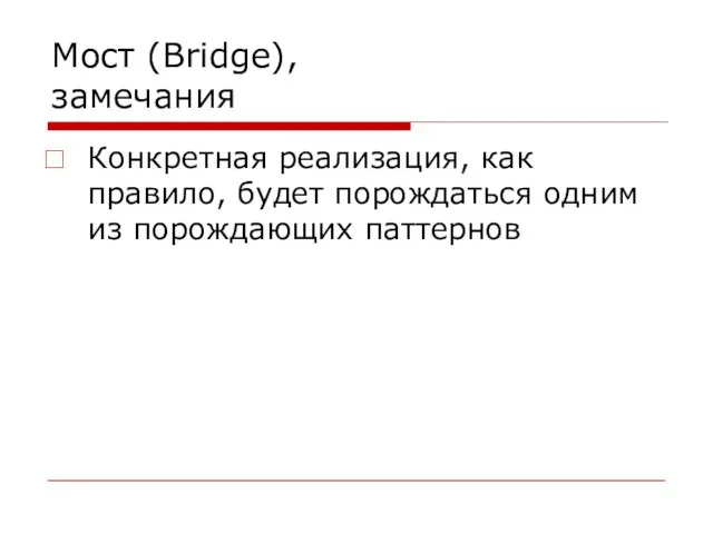 Мост (Bridge), замечания Конкретная реализация, как правило, будет порождаться одним из порождающих паттернов