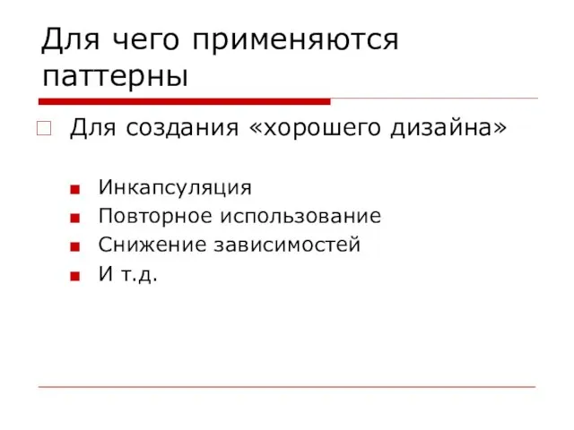 Для чего применяются паттерны Для создания «хорошего дизайна» Инкапсуляция Повторное использование Снижение зависимостей И т.д.