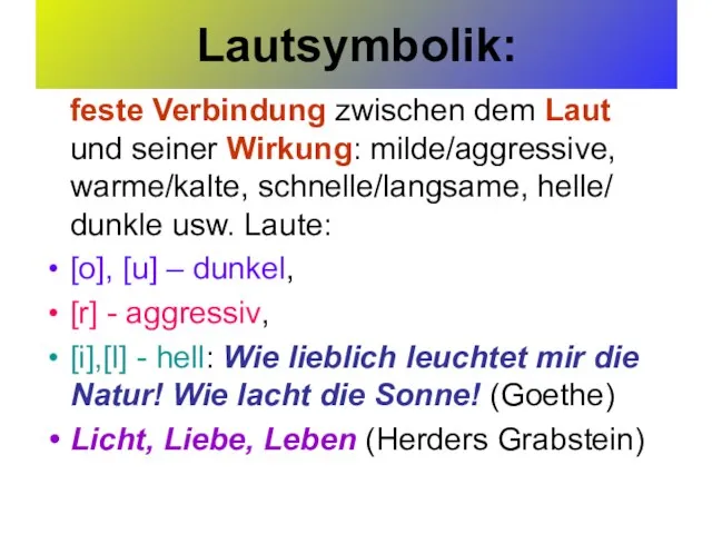 Lautsymbolik: feste Verbindung zwischen dem Laut und seiner Wirkung: milde/aggressive, warme/kalte, schnelle/langsame,