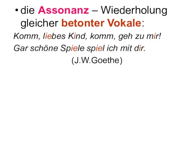 die Assonanz – Wiederholung gleicher betonter Vokale: Komm, liebes Kind, komm, geh