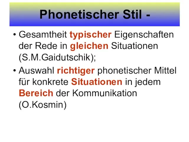 Phonetischer Stil - Gesamtheit typischer Eigenschaften der Rede in gleichen Situationen (S.M.Gaidutschik);