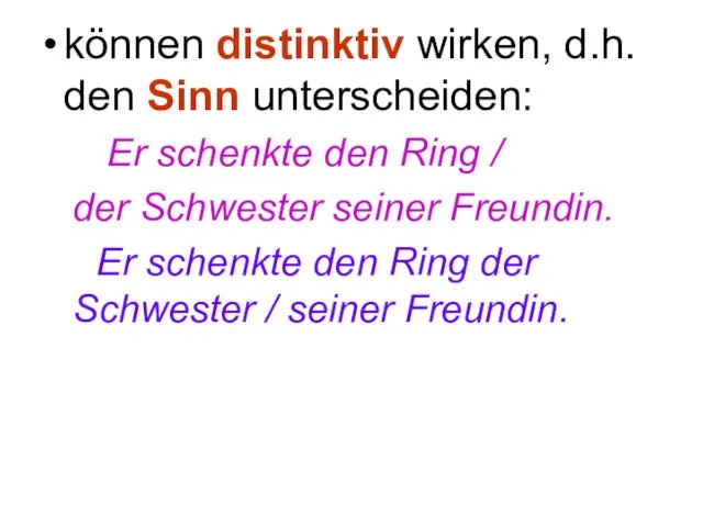 können distinktiv wirken, d.h. den Sinn unterscheiden: Er schenkte den Ring /